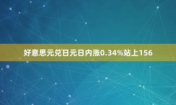 好意思元兑日元日内涨0.34%站上156